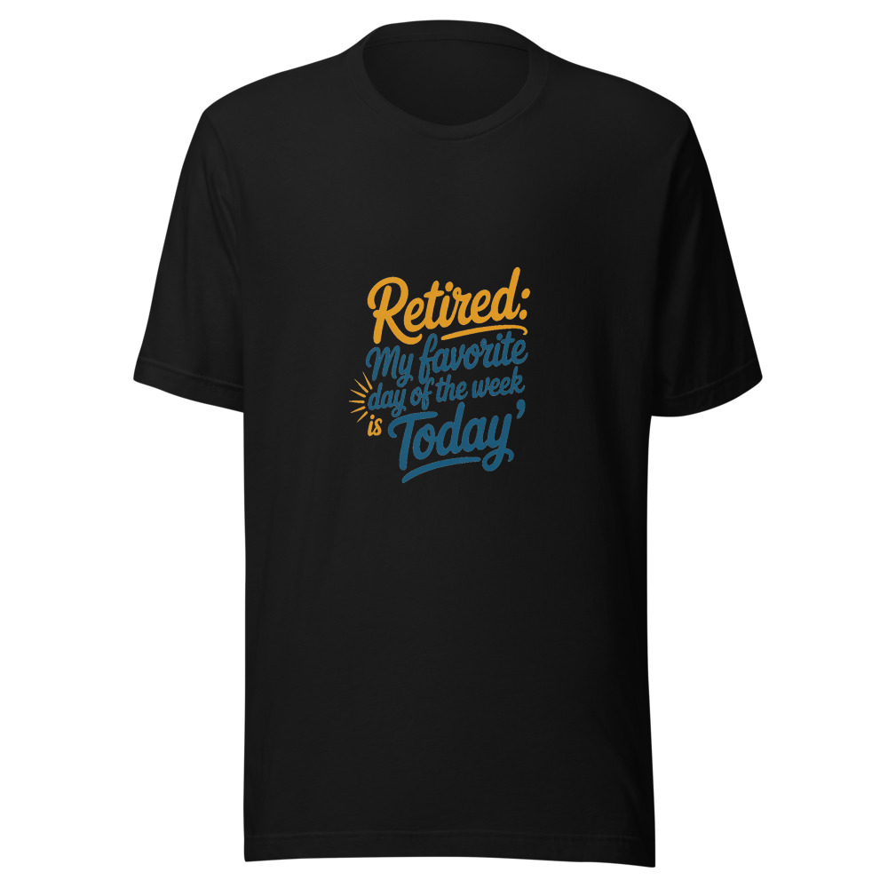 Retired: My Favorite Day of the Week is 'Today' - tshirt
