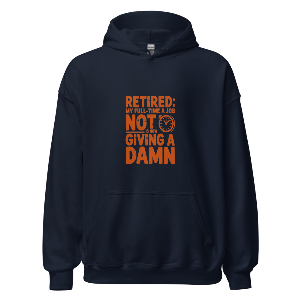 RETIRED: MY FULL-TIME JOB IS NOW NOT GIVING A DAMN - hoodie