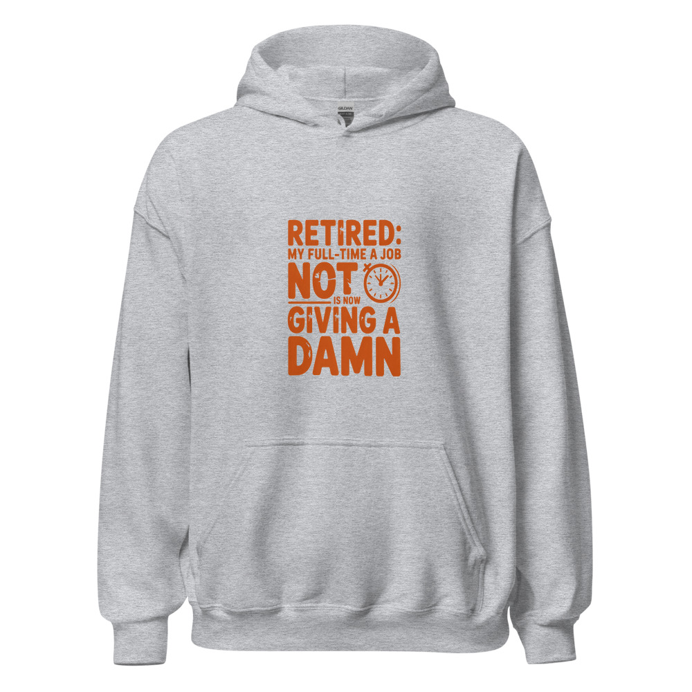 RETIRED: MY FULL-TIME JOB IS NOW NOT GIVING A DAMN - hoodie