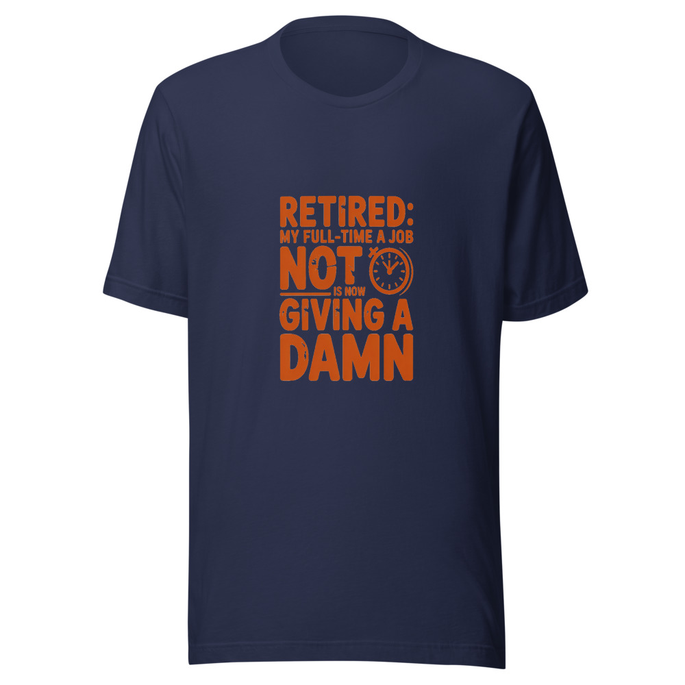 RETIRED: MY FULL-TIME JOB IS NOW NOT GIVING A DAMN - tshirt
