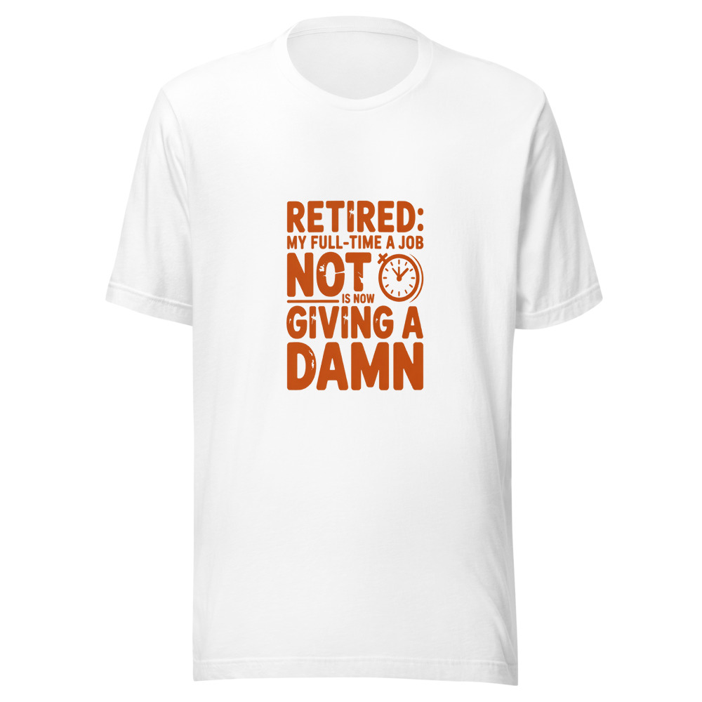RETIRED: MY FULL-TIME JOB IS NOW NOT GIVING A DAMN - tshirt