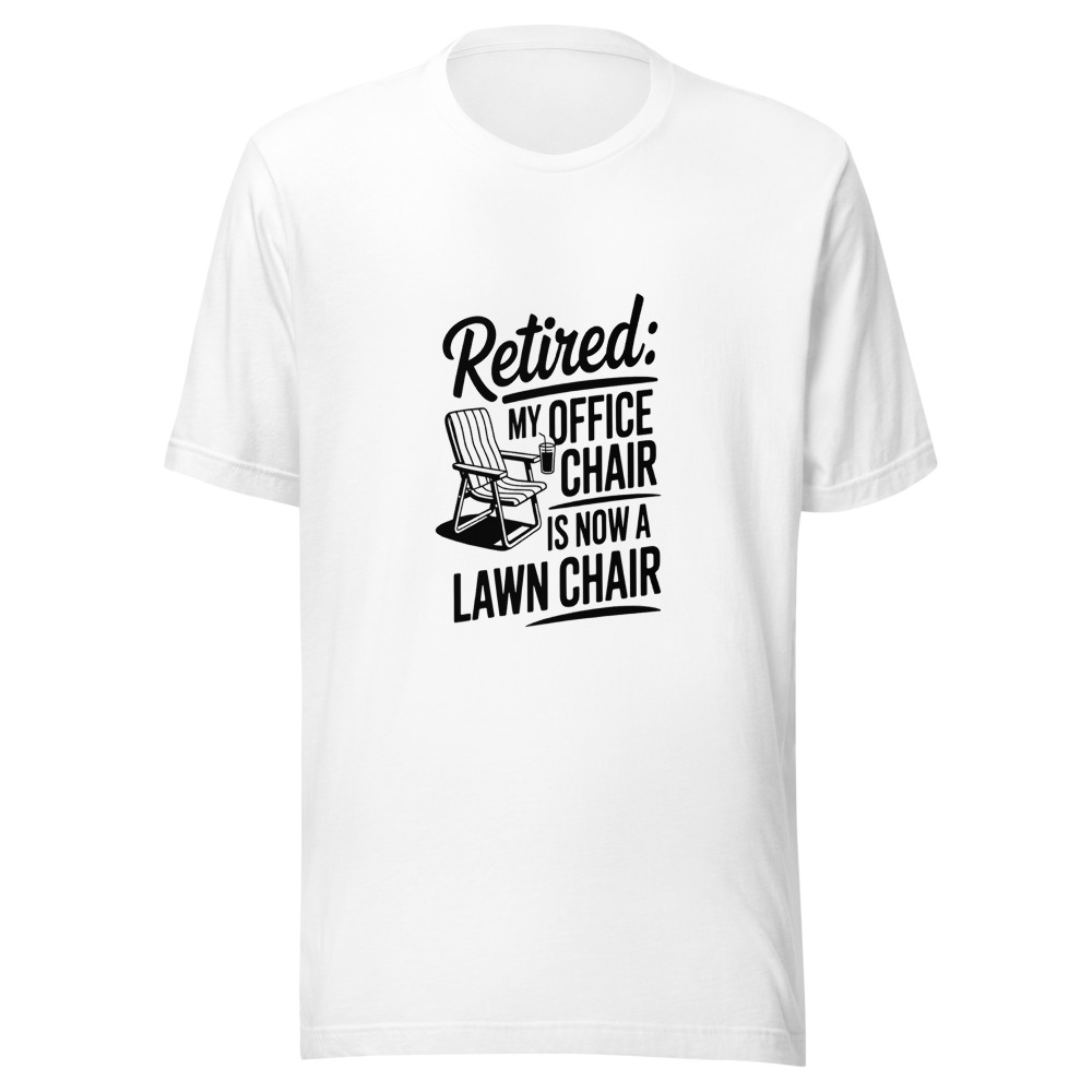 Retired: My Office Chair Is Now a Lawn Chair - tshirt