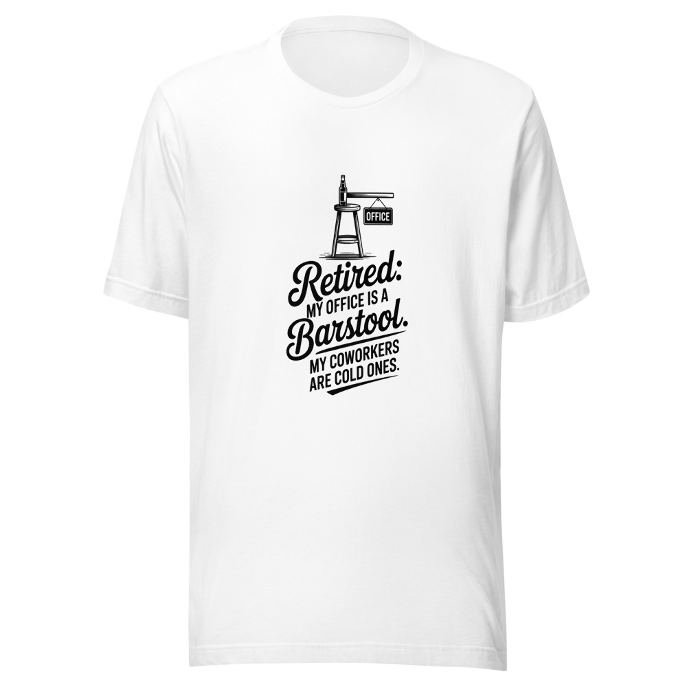 Retired: My Office Is a Barstool. My Coworkers Are Cold Ones. - tshirt