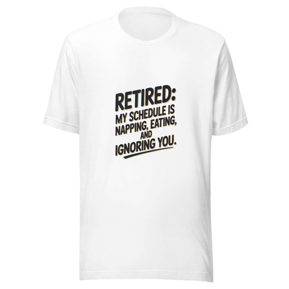 Retired: My Schedule Is Napping, Eating, and Ignoring You. - tshirt