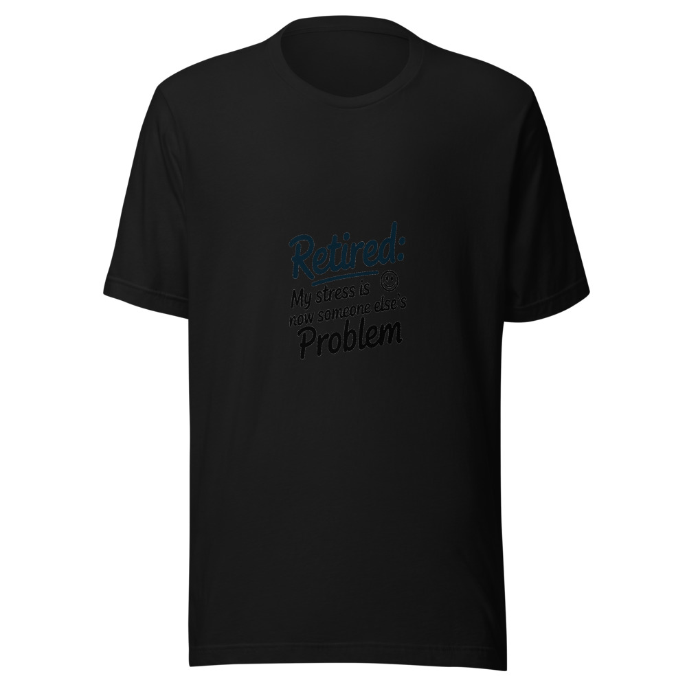 Retired: My Stress Is Now Someone Else's Problem - tshirt