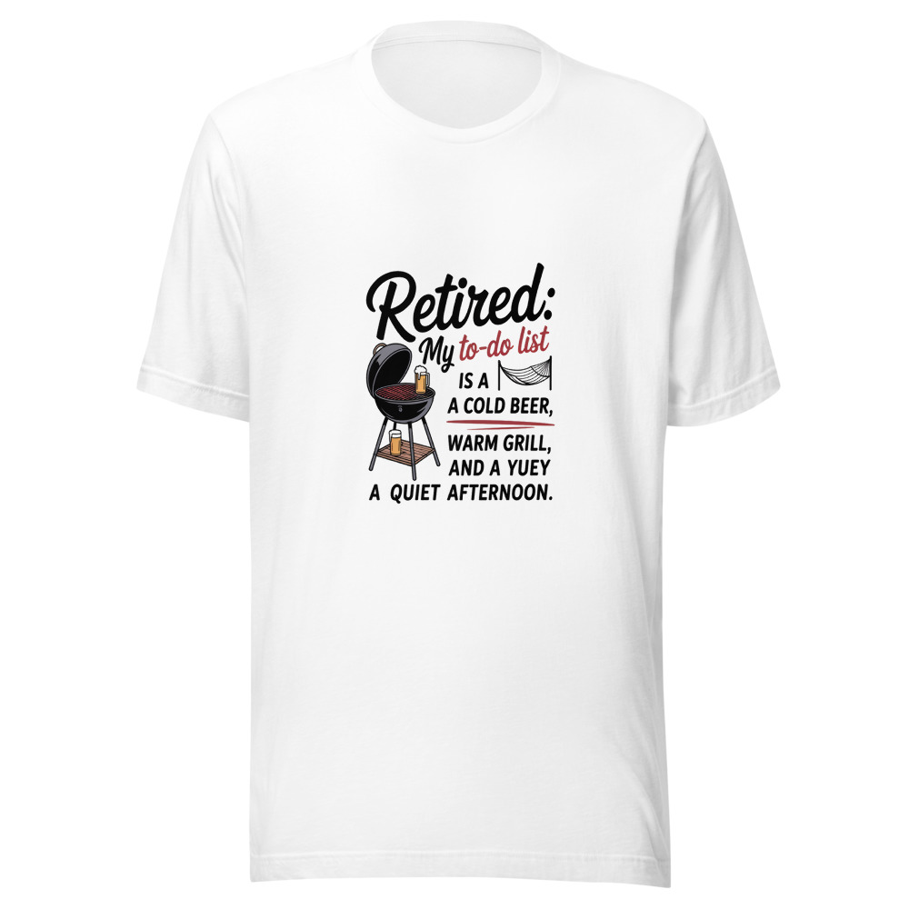 Retired: My To-Do List Is a Cold Beer, a Warm Grill, and a Quiet Afternoon. - tshirt