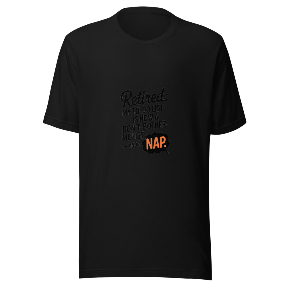 Retired: My To-Do List Is Now a Don't-Bother-Me List. And a Nap. - tshirt