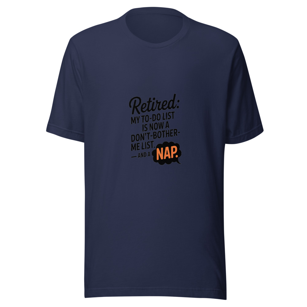 Retired: My To-Do List Is Now a Don't-Bother-Me List. And a Nap. - tshirt