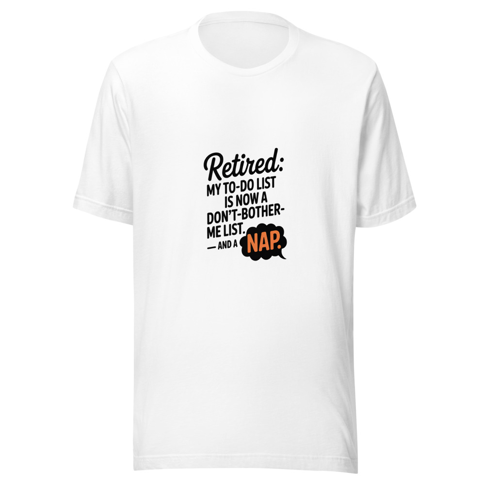 Retired: My To-Do List Is Now a Don't-Bother-Me List. And a Nap. - tshirt
