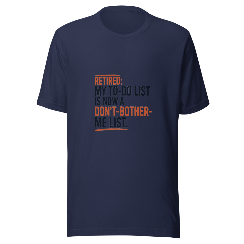 Retired: My To-Do List Is Now a Don't-Bother-Me List. - tshirt