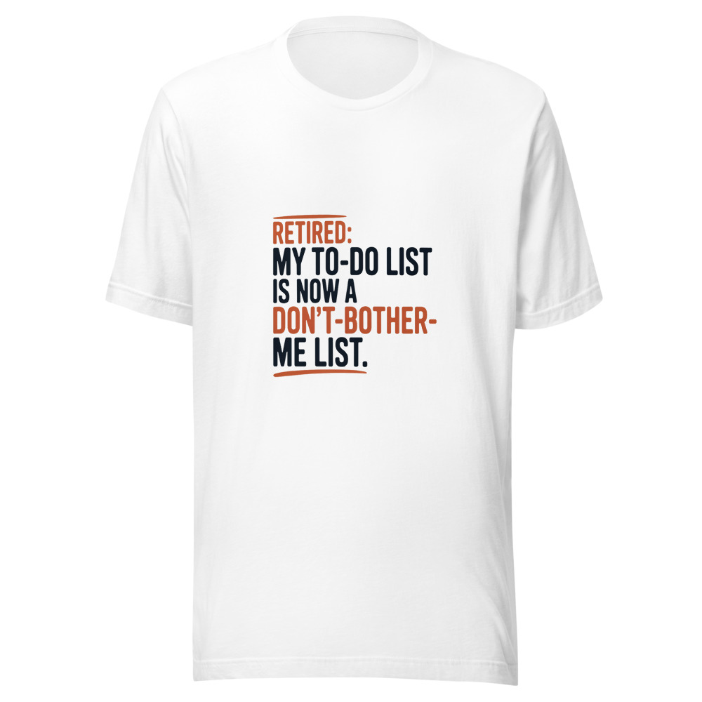 Retired: My To-Do List Is Now a Don't-Bother-Me List. - tshirt