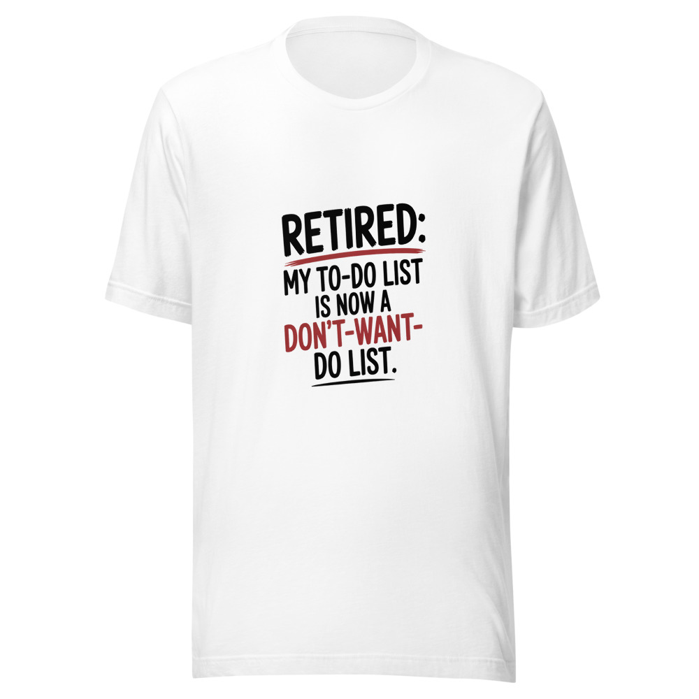 Retired: My To-Do List Is Now a Don't-Want-to-Do List. - tshirt