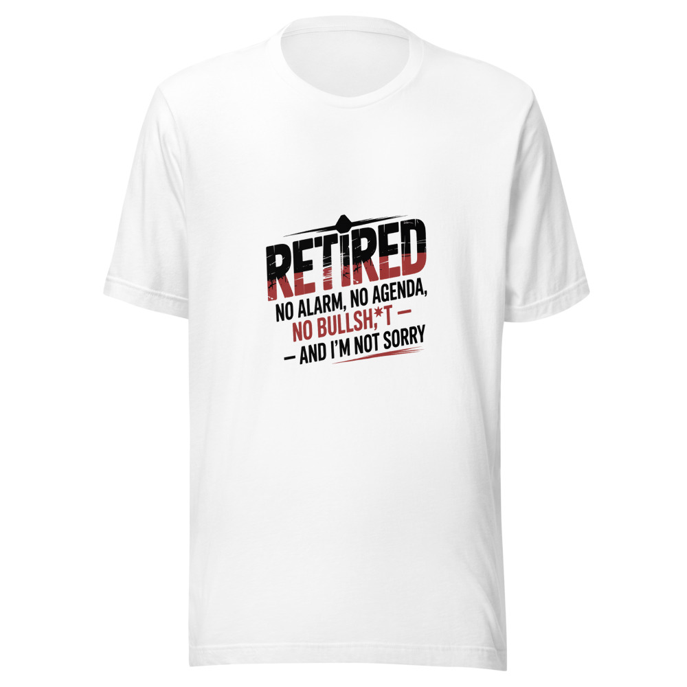 Retired: No Alarm, No Agenda, No Bullsh*t – And I'm Not Sorry - tshirt