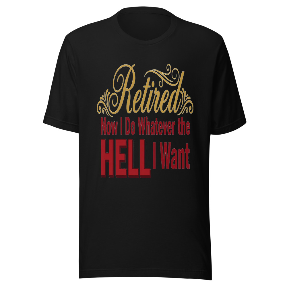 Retired: Now I Do Whatever the Hell I Want - tshirt