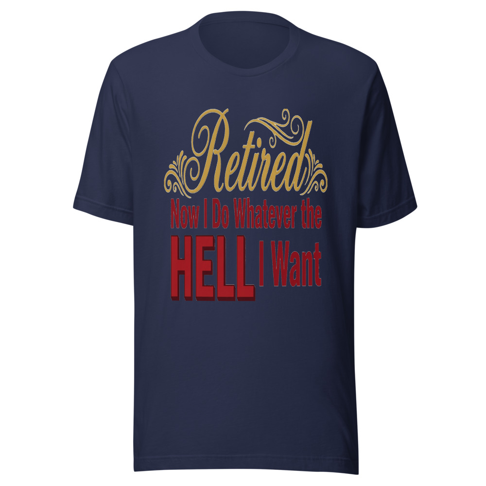 Retired: Now I Do Whatever the Hell I Want - tshirt