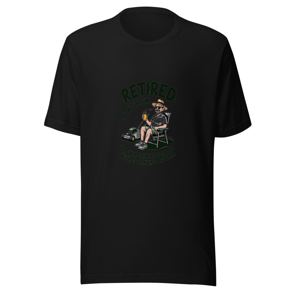 Retired: Now I'm a Lawn Care Specialist with a Drinking Problem - tshirt