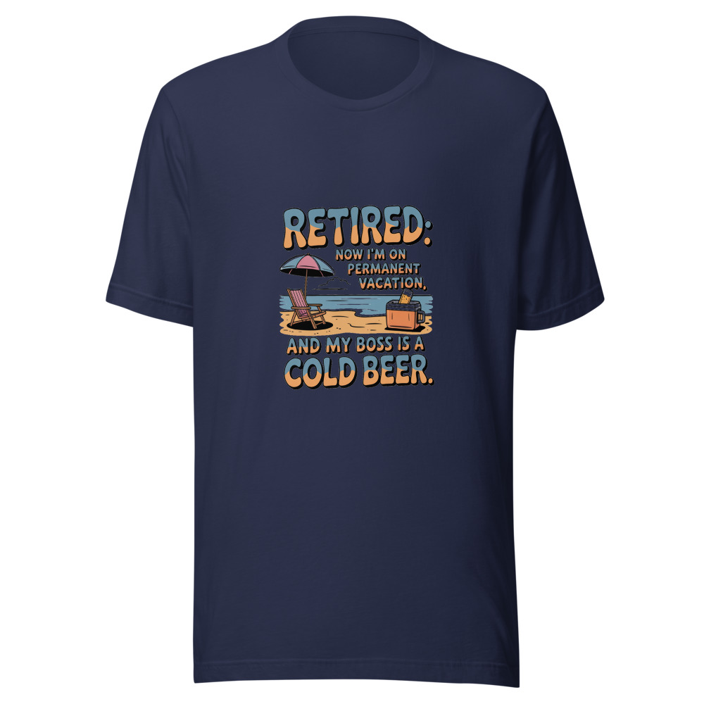 Retired: Now I'm on Permanent Vacation, and My Boss is a Cold Beer. - tshirt