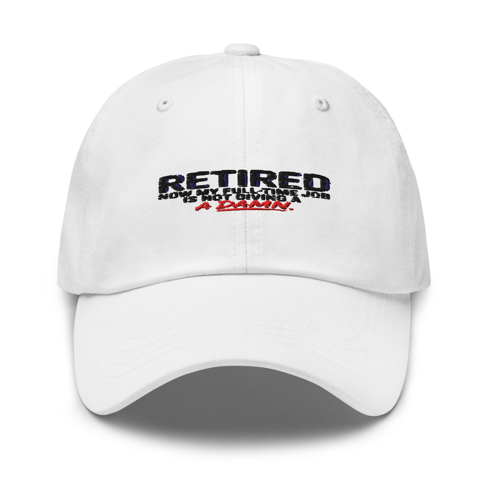 RETIRED: NOW MY FULL-TIME JOB IS NOT GIVING A DAMN - hat