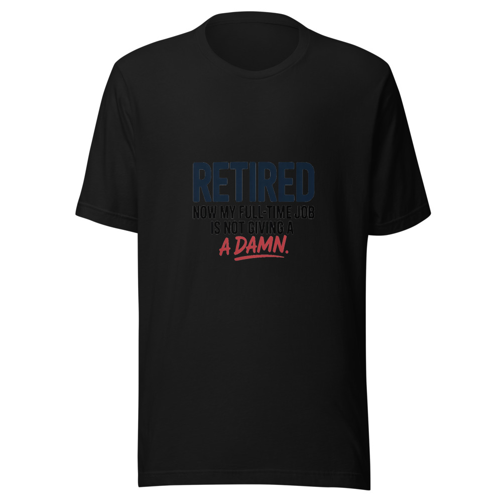RETIRED: NOW MY FULL-TIME JOB IS NOT GIVING A DAMN - tshirt
