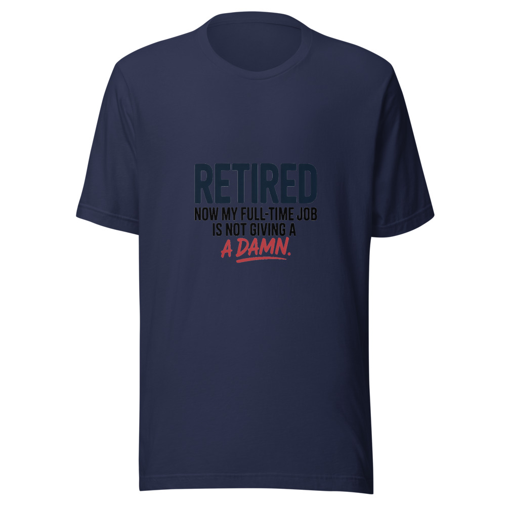 RETIRED: NOW MY FULL-TIME JOB IS NOT GIVING A DAMN - tshirt