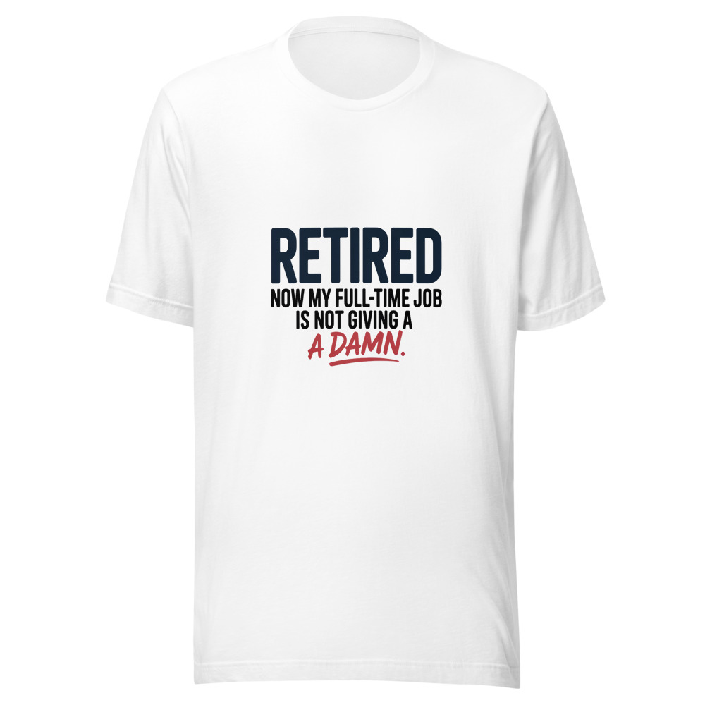 RETIRED: NOW MY FULL-TIME JOB IS NOT GIVING A DAMN - tshirt