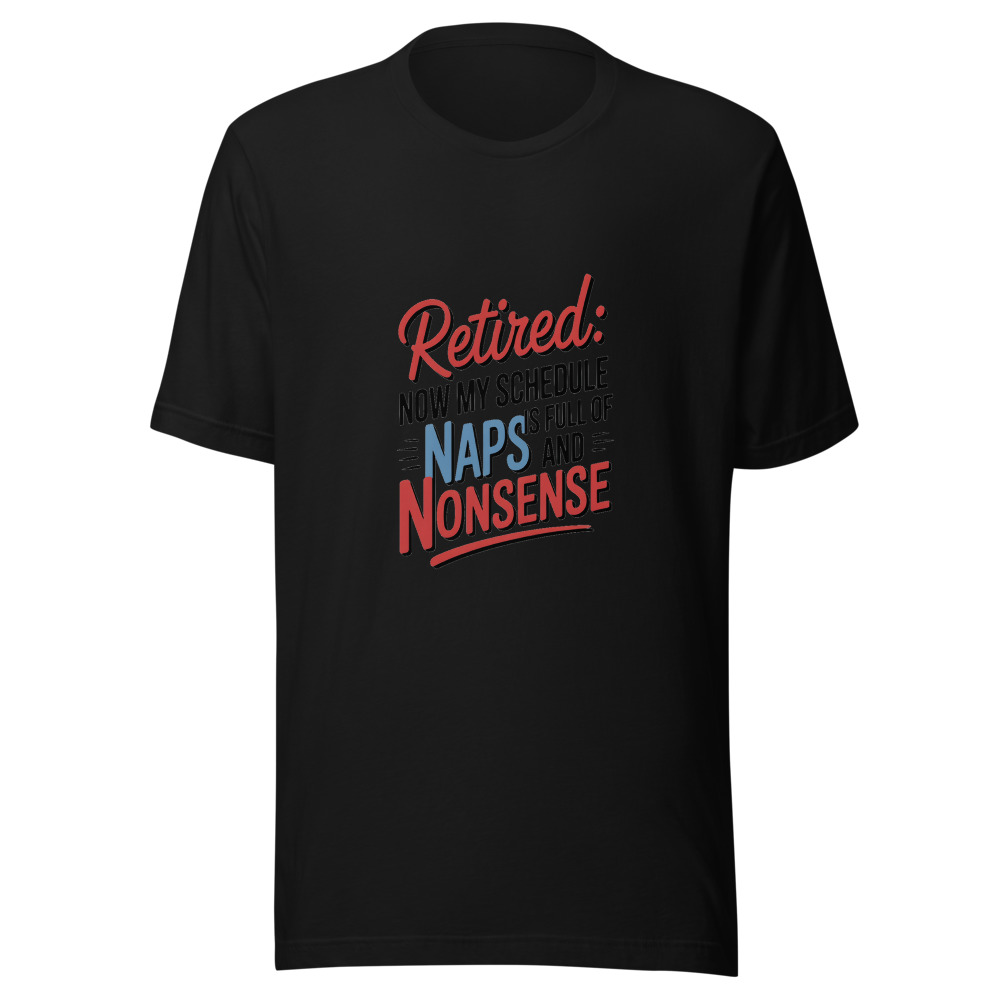 RETIRED: NOW MY SCHEDULE IS FULL OF NAPS AND NONSENSE - tshirt