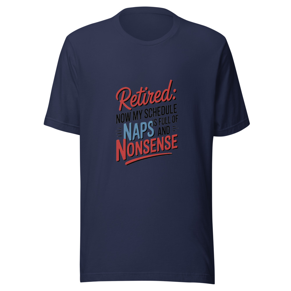 RETIRED: NOW MY SCHEDULE IS FULL OF NAPS AND NONSENSE - tshirt