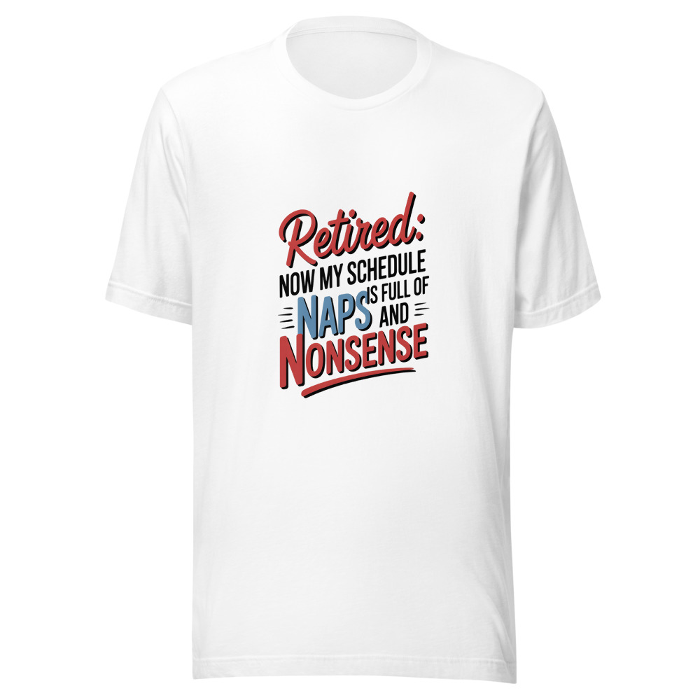 RETIRED: NOW MY SCHEDULE IS FULL OF NAPS AND NONSENSE - tshirt