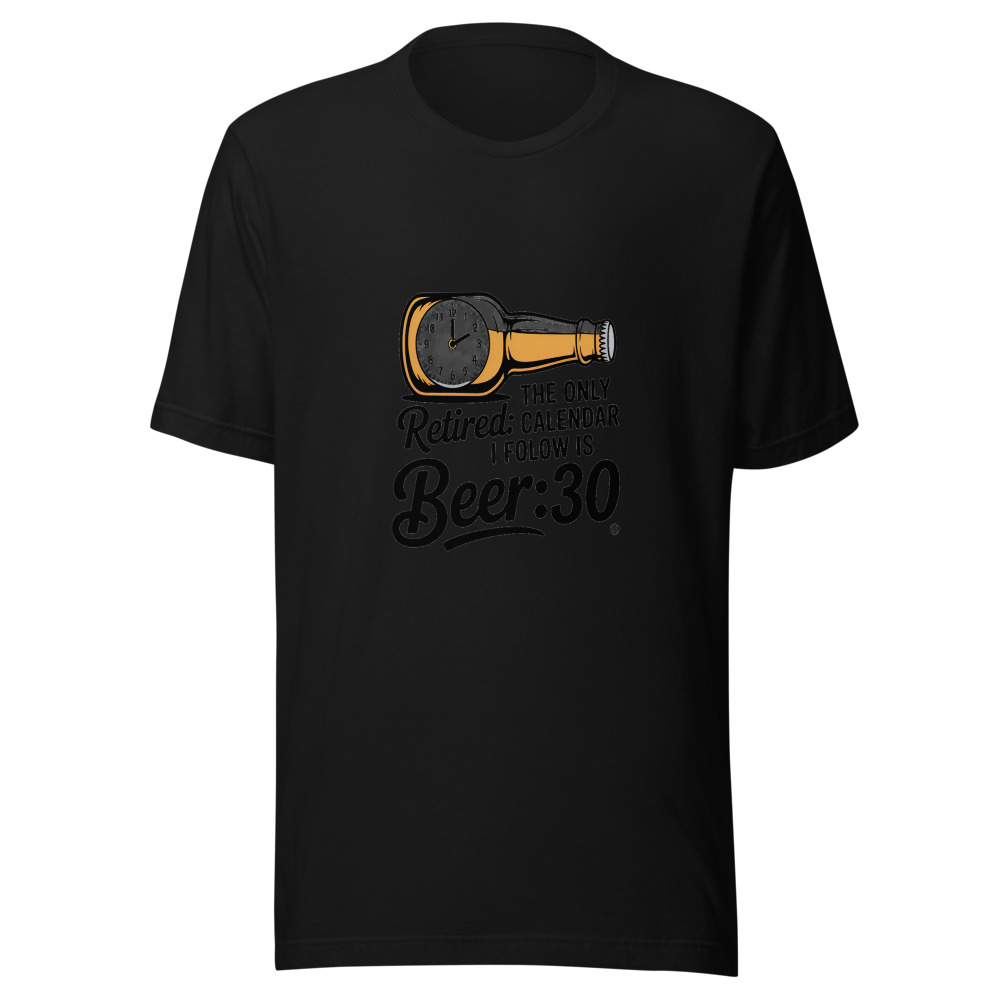 Retired: The Only Calendar I Follow Is Beer:30. - tshirt