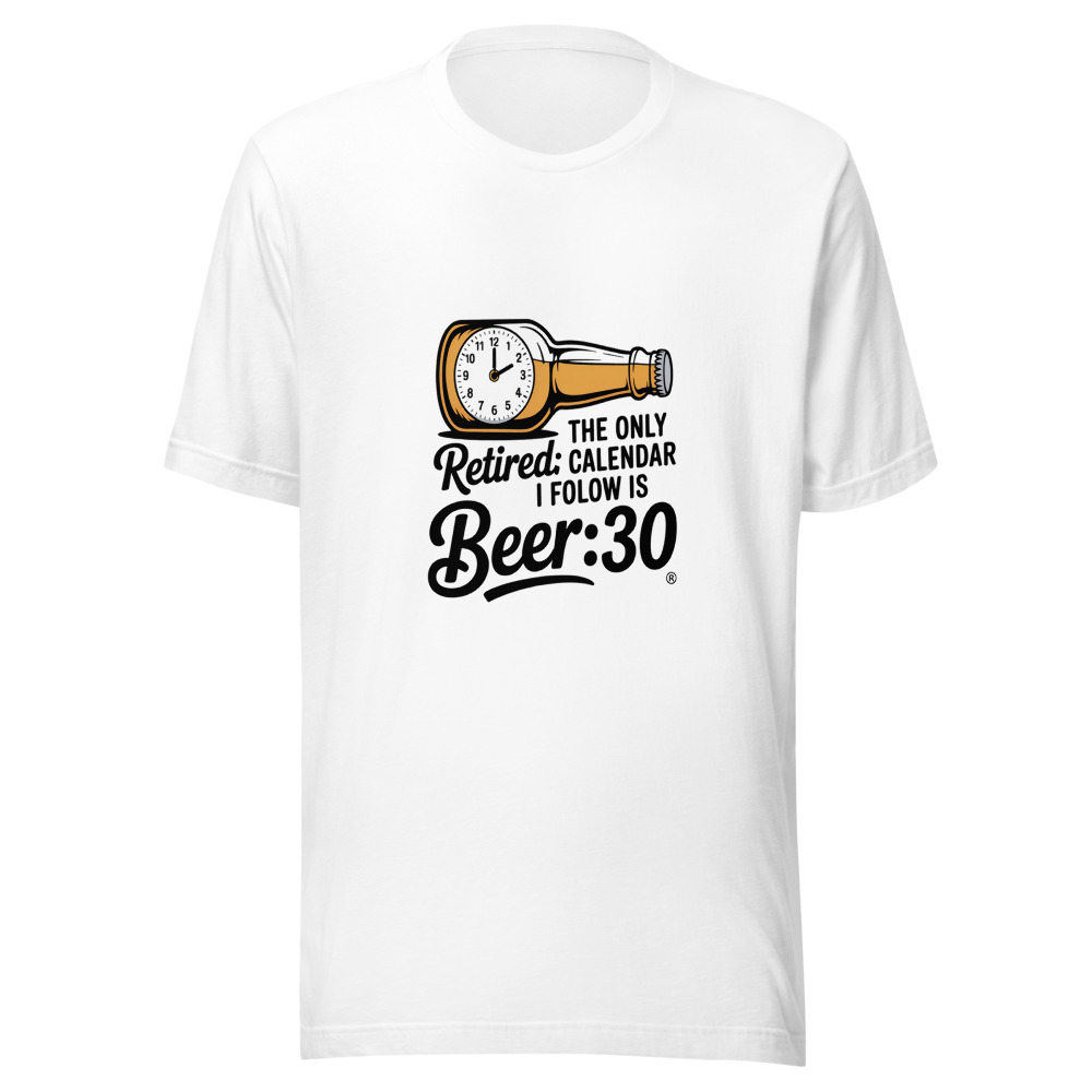 Retired: The Only Calendar I Follow Is Beer:30. - tshirt