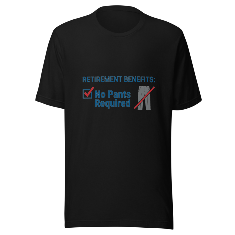 Retirement Benefits: No Pants Required - tshirt