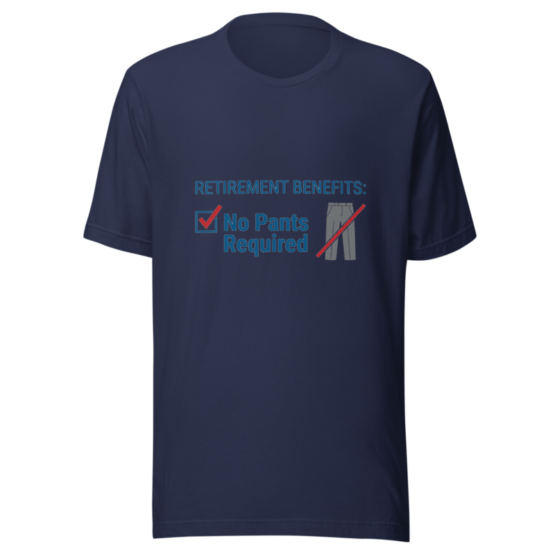 Retirement Benefits: No Pants Required - tshirt