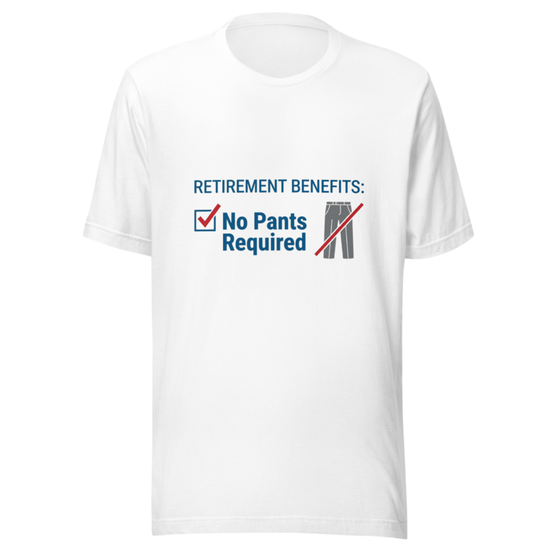 Retirement Benefits: No Pants Required - tshirt