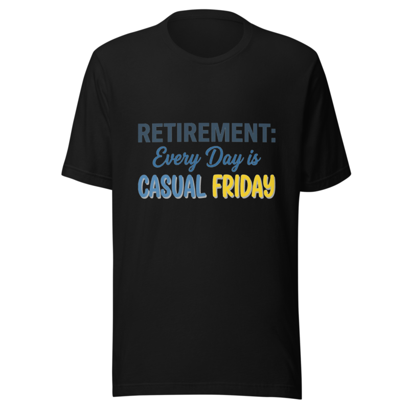 Retirement: Every Day is Casual Friday - tshirt