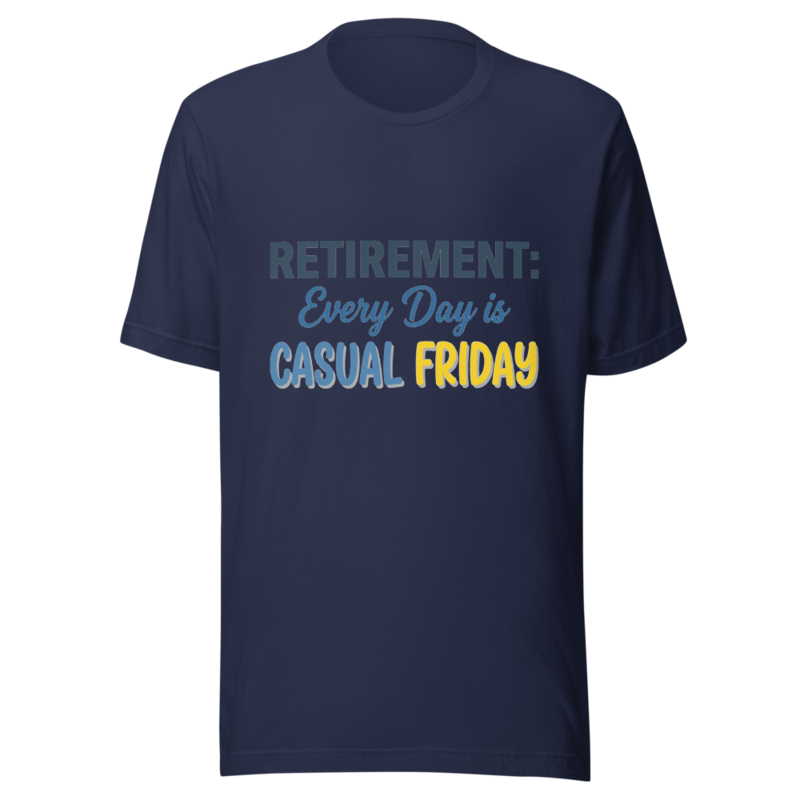 Retirement: Every Day is Casual Friday - tshirt