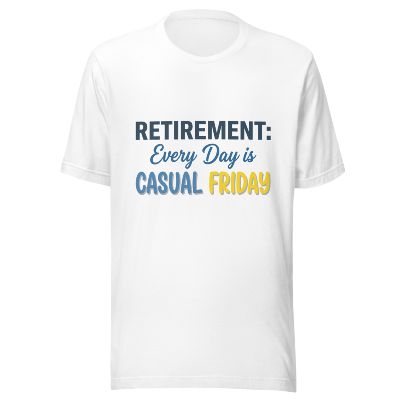 Retirement: Every Day is Casual Friday - tshirt