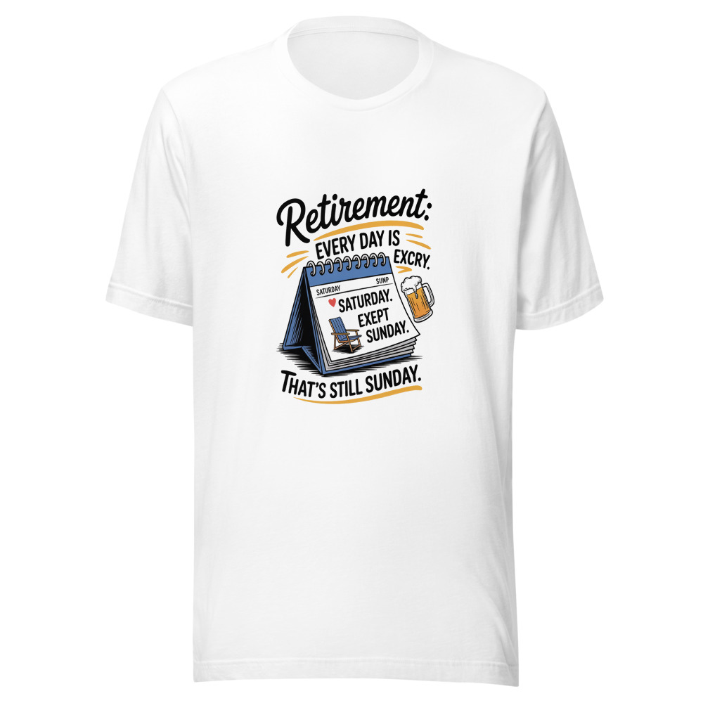 Retirement: Every day is Saturday. Except Sunday. That's still Sunday. - tshirt