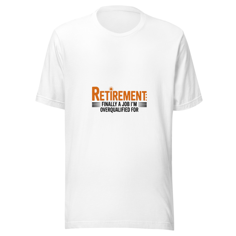 RETIREMENT: FINALLY A JOB I’M OVERQUALIFIED FOR - tshirt
