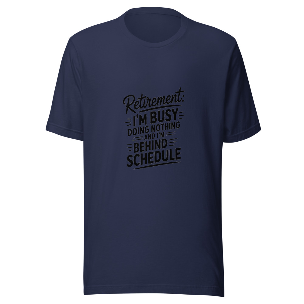 Retirement: I'm Busy Doing Nothing and I'm Behind Schedule - tshirt