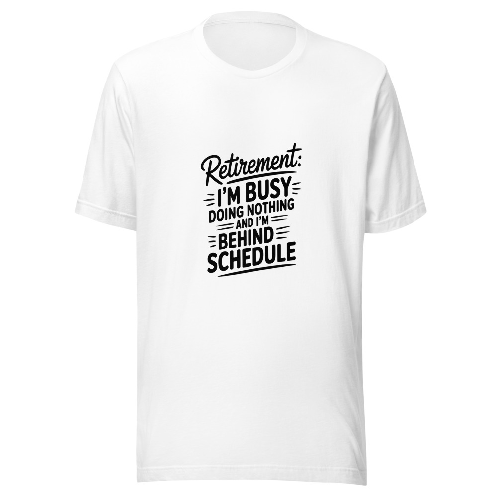 Retirement: I'm Busy Doing Nothing and I'm Behind Schedule - tshirt
