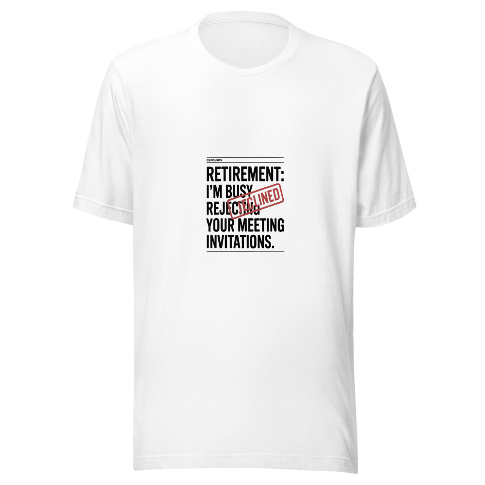 Retirement: I'm Busy Rejecting Your Meeting Invitations - tshirt