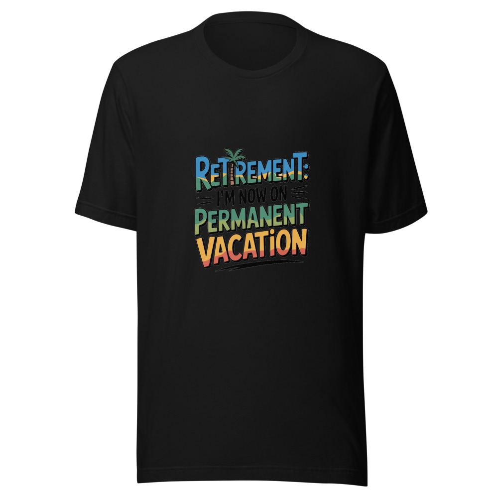 Retirement: I'm Now on Permanent Vacation - tshirt