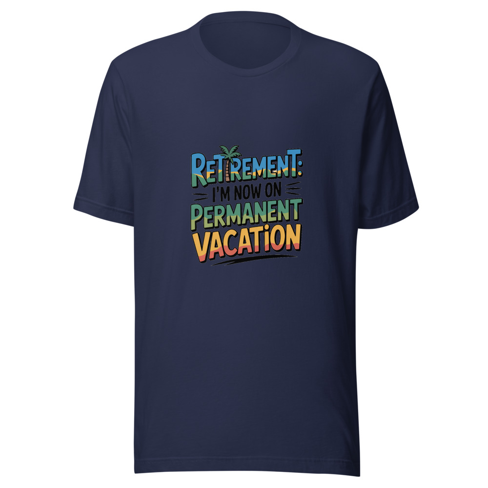 Retirement: I'm Now on Permanent Vacation - tshirt