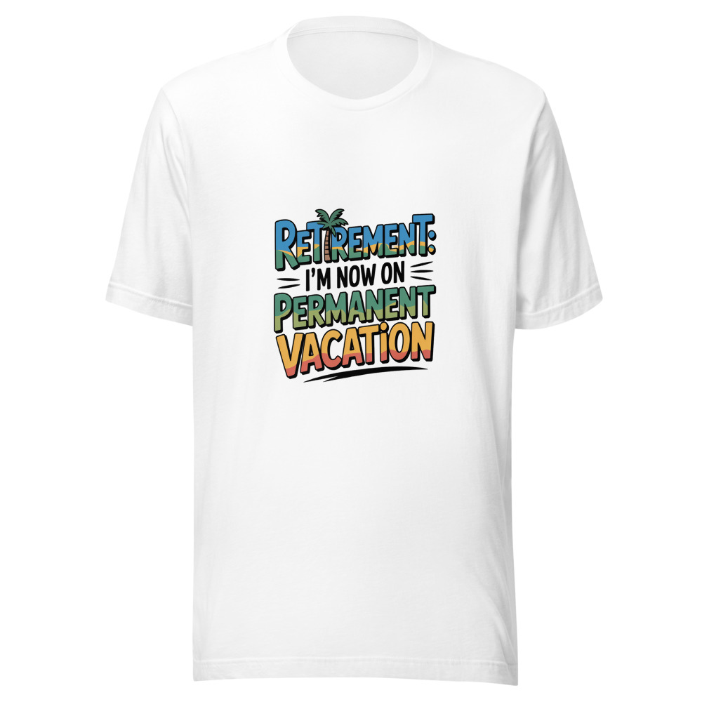Retirement: I'm Now on Permanent Vacation - tshirt