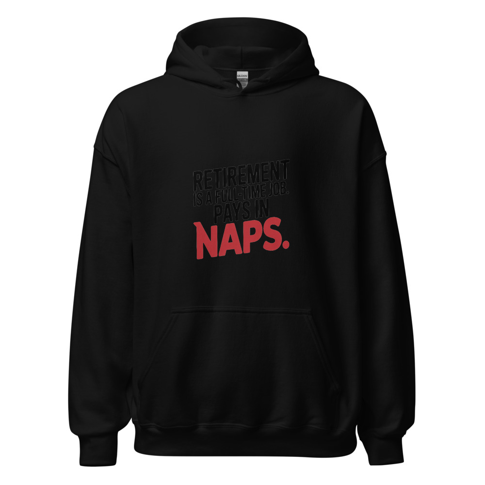 RETIREMENT IS A FULL-TIME JOB. PAYS IN NAPS. - hoodie
