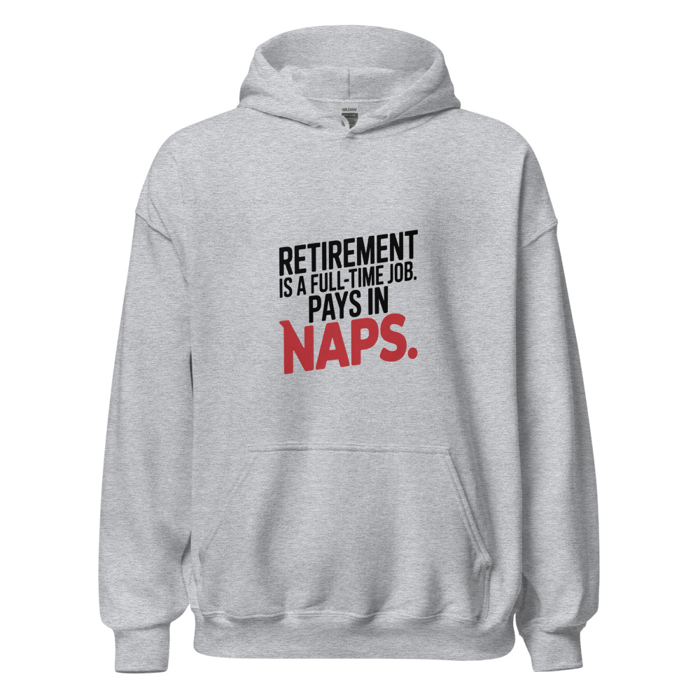 RETIREMENT IS A FULL-TIME JOB. PAYS IN NAPS. - hoodie