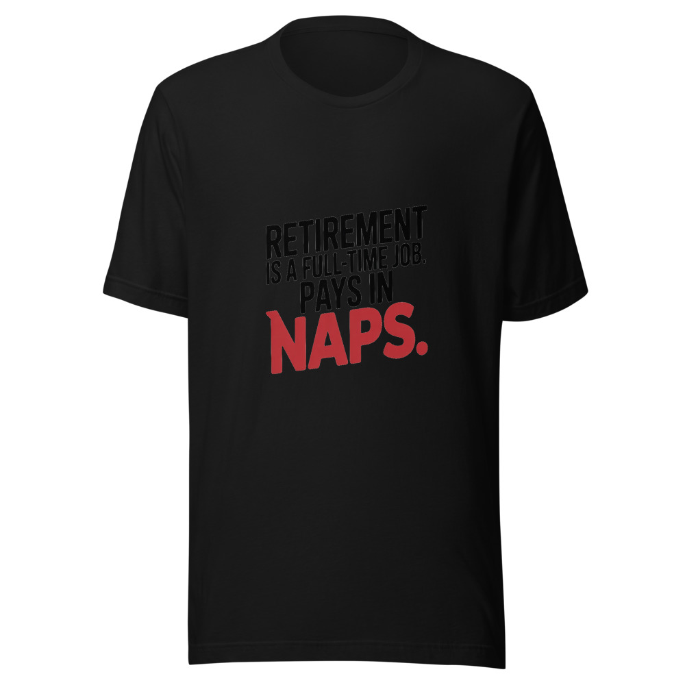 RETIREMENT IS A FULL-TIME JOB. PAYS IN NAPS. - tshirt