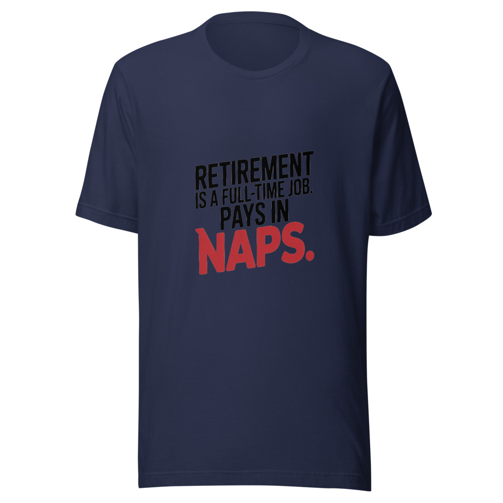RETIREMENT IS A FULL-TIME JOB. PAYS IN NAPS. - tshirt