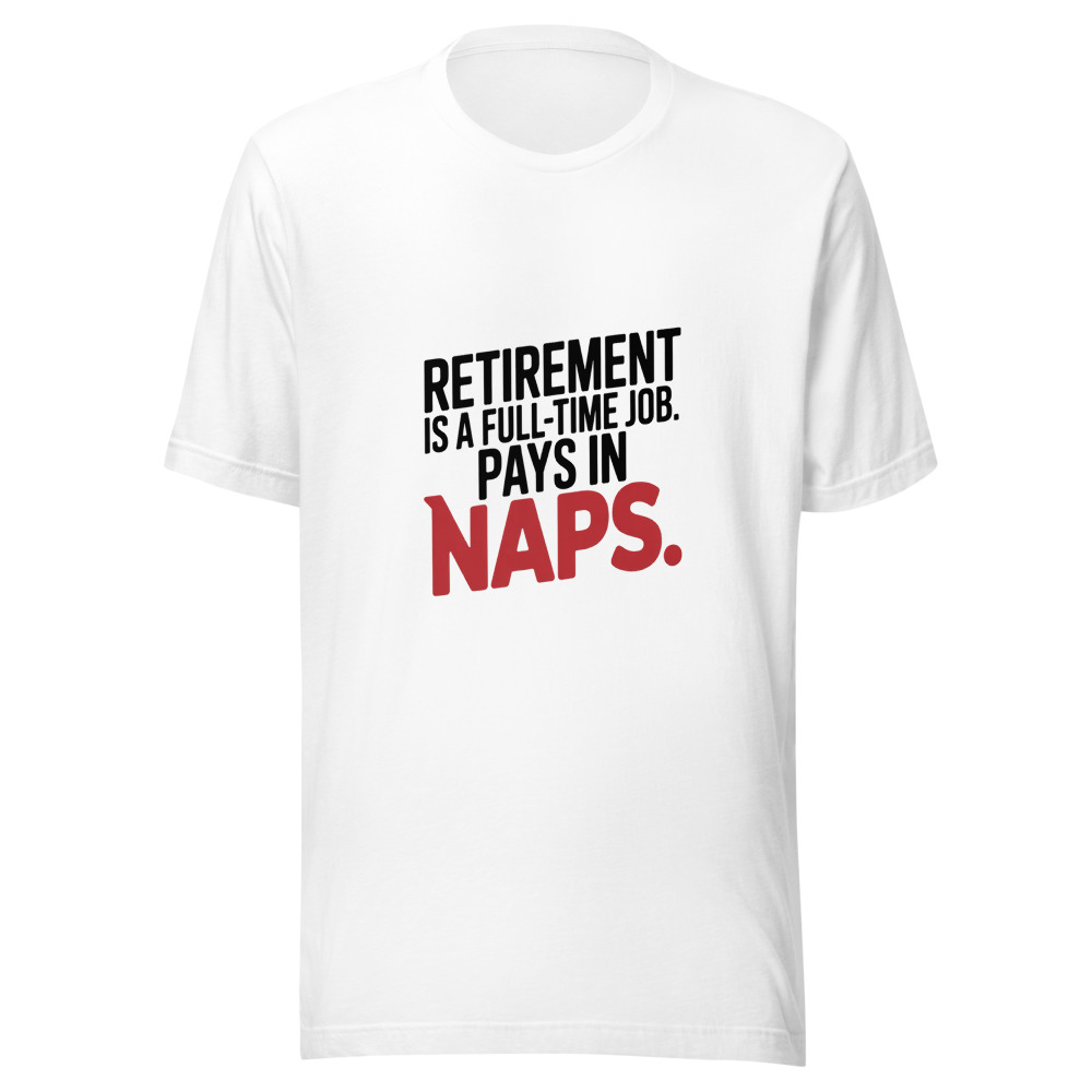 RETIREMENT IS A FULL-TIME JOB. PAYS IN NAPS. - tshirt