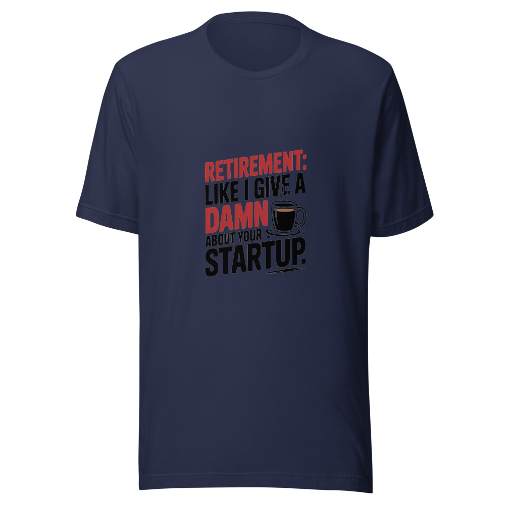 Retirement: Like I Give a Damn About Your Startup - tshirt